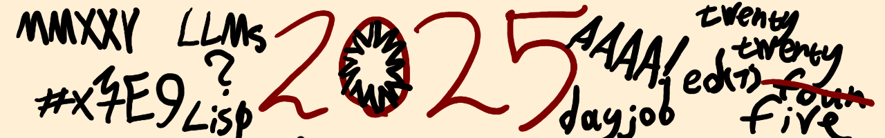 Decorative image with “2025” in the middle, surrounded by its alternative representations (in hex, Roman, and plain prose, with a “twenty four” typo), and keywords, like “dayjob,” “LLMs,” “Lisp,” and “ed(1)”