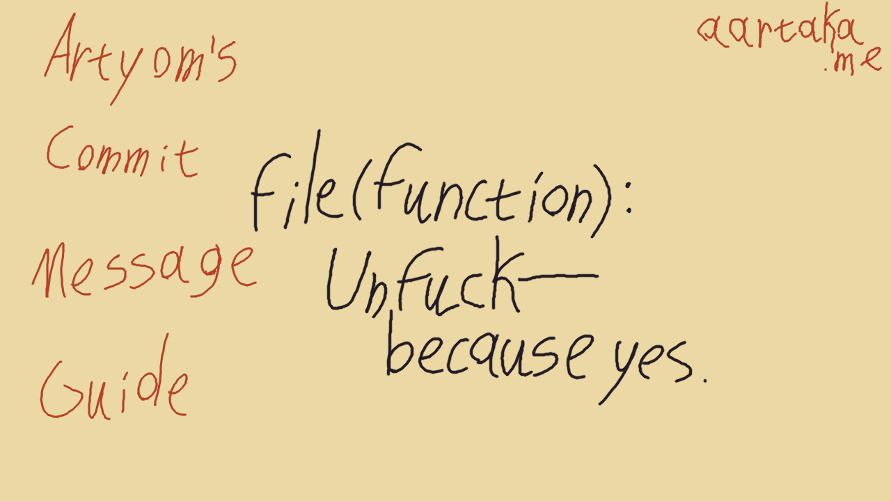 Warm colors thumbnail.    On the left, 'Artyom's Commit Messages Guide' is written in dark orange.    In the center, template 'file(function): Unfuck—because yes.' is written in contrasting black.    In the upper right corner, 'aartaka.me' address is written in the same dark orange.