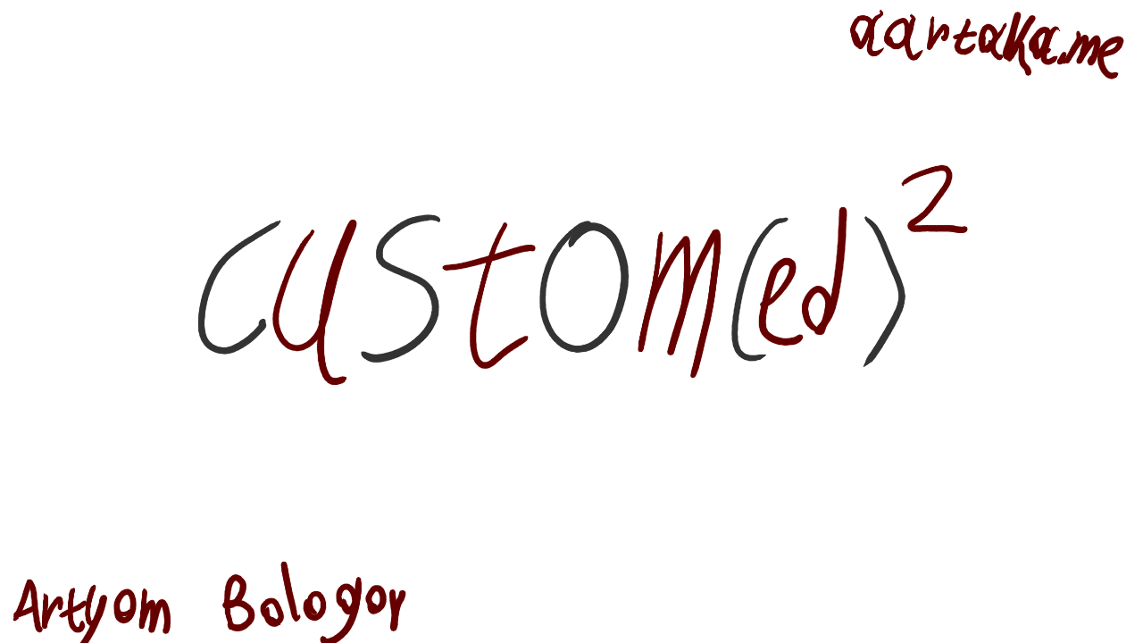 Bright thumbnail with “custom(ed)2” in the center. The letters alternate between dark gray and maroon. The “2” floats as if it’s an exponential of the phrase before it. In the corners, attributions to “Artyom Bologov” and “aartaka.me” are written in the same alluring maroon.