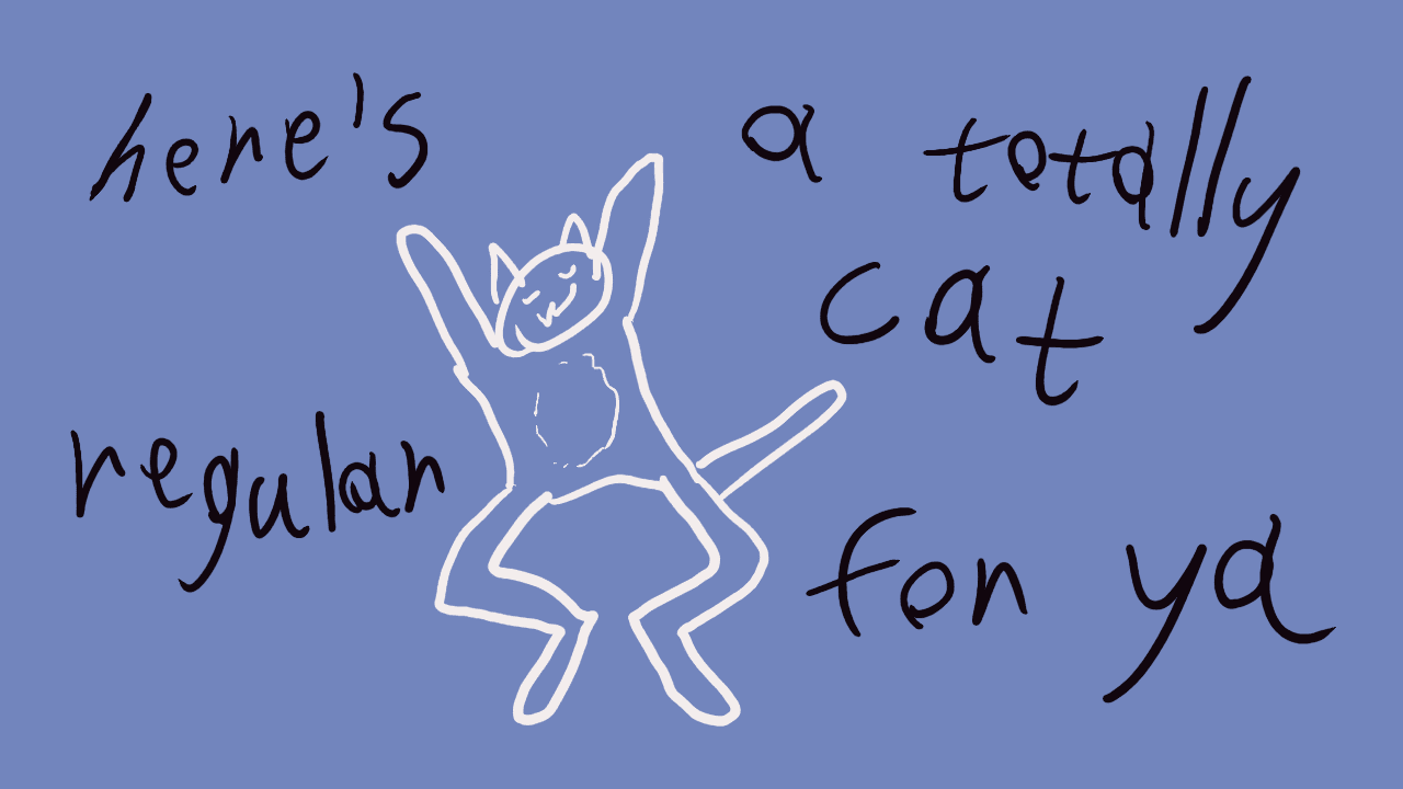 Image of a cat from below. The cat is highly schematic and vaguely antropomorphic or otherwise uncanny in its joint structure. Around it, words “here’s” “a totally” “cat” “regular” “for ya” float around.
