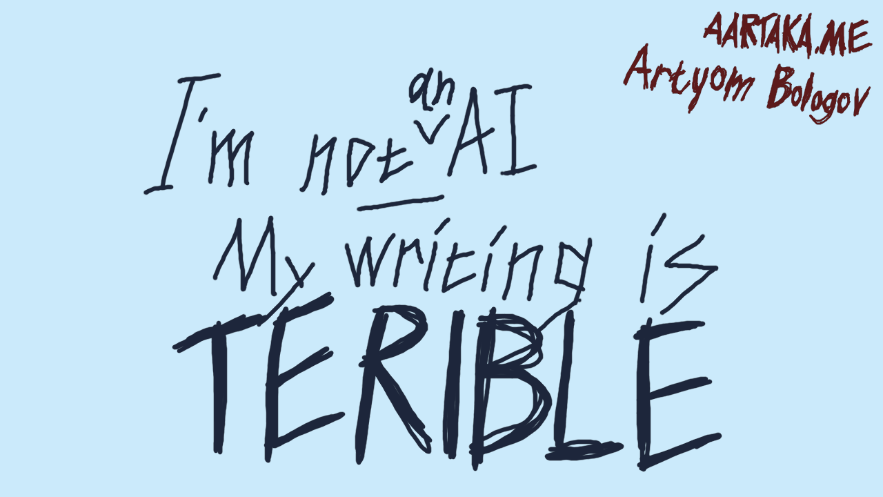 A light-colored cold text thumbnail. Title reads 'I'm not AI, My writing is TERIBLE' with 'an' marked in between 'not' and 'AI'.     'TERIBLE' (notice the typo) is written in an aggressive doodly fashion.    'aartaka.me' and 'Artyom Bologov' in a similarly aggressive doodly letters in the corner.